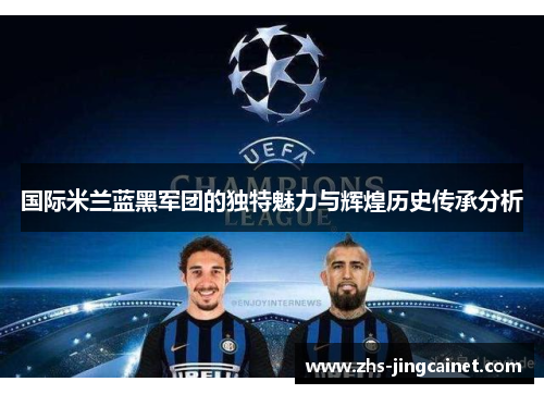 国际米兰蓝黑军团的独特魅力与辉煌历史传承分析