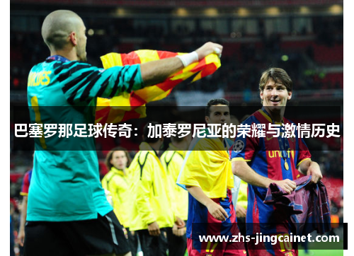 巴塞罗那足球传奇：加泰罗尼亚的荣耀与激情历史