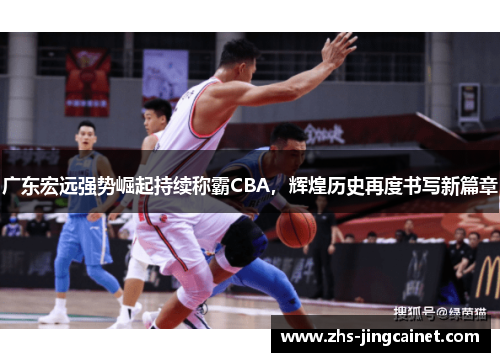 广东宏远强势崛起持续称霸CBA，辉煌历史再度书写新篇章