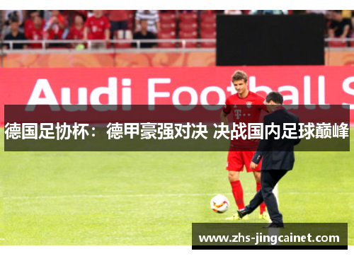 德国足协杯：德甲豪强对决 决战国内足球巅峰