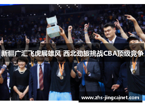 新疆广汇飞虎展雄风 西北劲旅挑战CBA顶级竞争