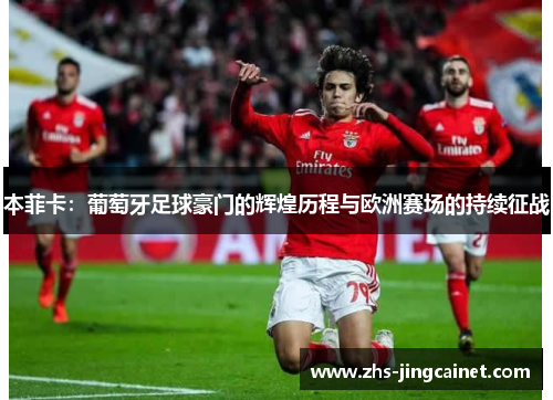 本菲卡：葡萄牙足球豪门的辉煌历程与欧洲赛场的持续征战