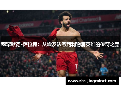 穆罕默德·萨拉赫：从埃及法老到利物浦英雄的传奇之路