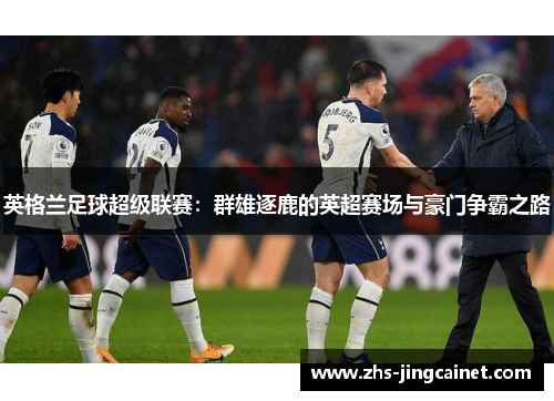 英格兰足球超级联赛：群雄逐鹿的英超赛场与豪门争霸之路