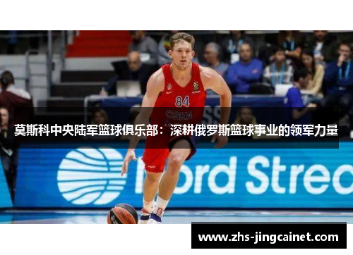 莫斯科中央陆军篮球俱乐部：深耕俄罗斯篮球事业的领军力量