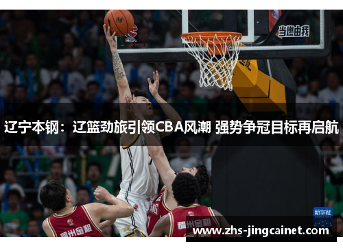 辽宁本钢：辽篮劲旅引领CBA风潮 强势争冠目标再启航