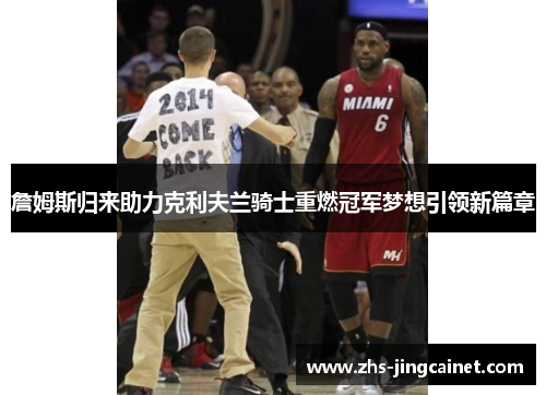 詹姆斯归来助力克利夫兰骑士重燃冠军梦想引领新篇章