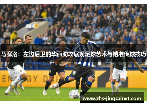马塞洛：左边后卫的华丽助攻展现足球艺术与精准传球技巧