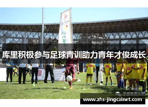 库里积极参与足球青训助力青年才俊成长