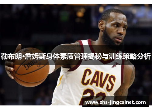 勒布朗·詹姆斯身体素质管理揭秘与训练策略分析