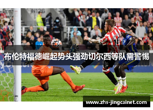 布伦特福德崛起势头强劲切尔西等队需警惕