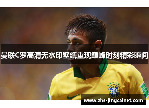 曼联C罗高清无水印壁纸重现巅峰时刻精彩瞬间