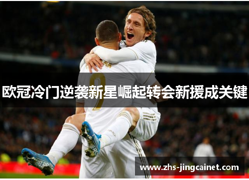 欧冠冷门逆袭新星崛起转会新援成关键