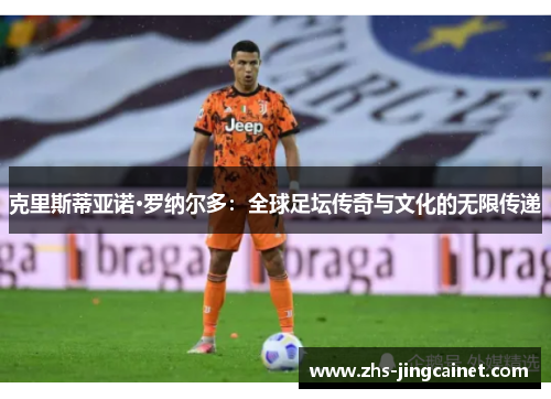 克里斯蒂亚诺·罗纳尔多：全球足坛传奇与文化的无限传递