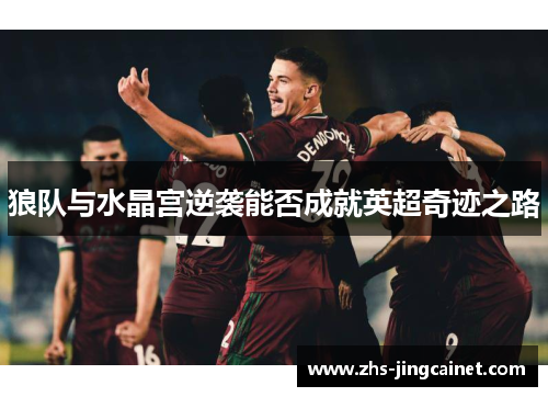 狼队与水晶宫逆袭能否成就英超奇迹之路