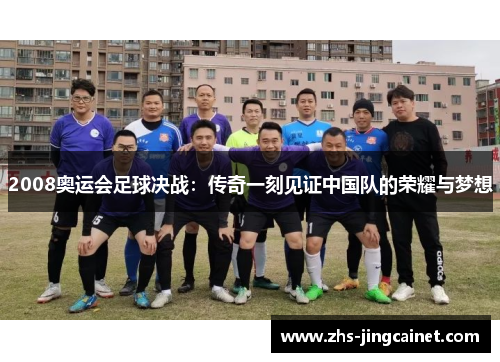 2008奥运会足球决战：传奇一刻见证中国队的荣耀与梦想